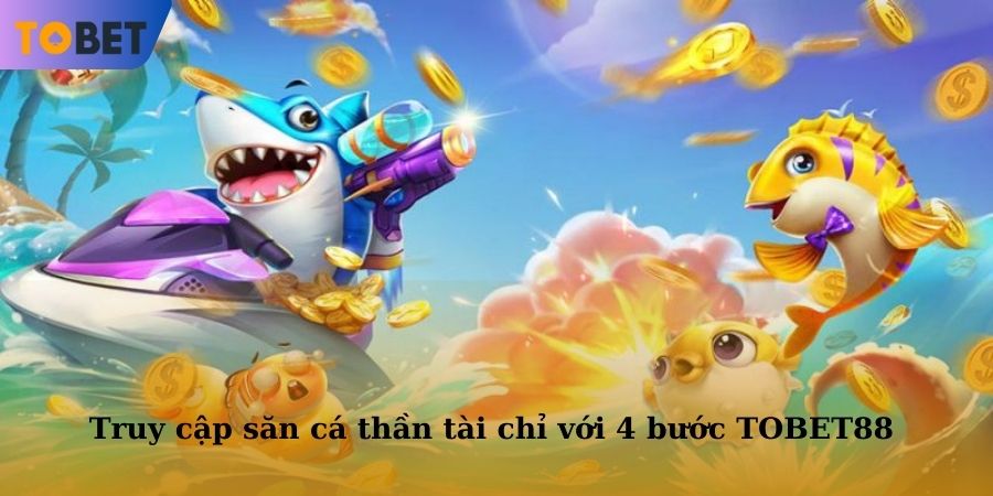 Quy trình truy cập vào siêu phẩm săn cá thần tài chỉ với 4 bước nhanh gọn tại TOBET88