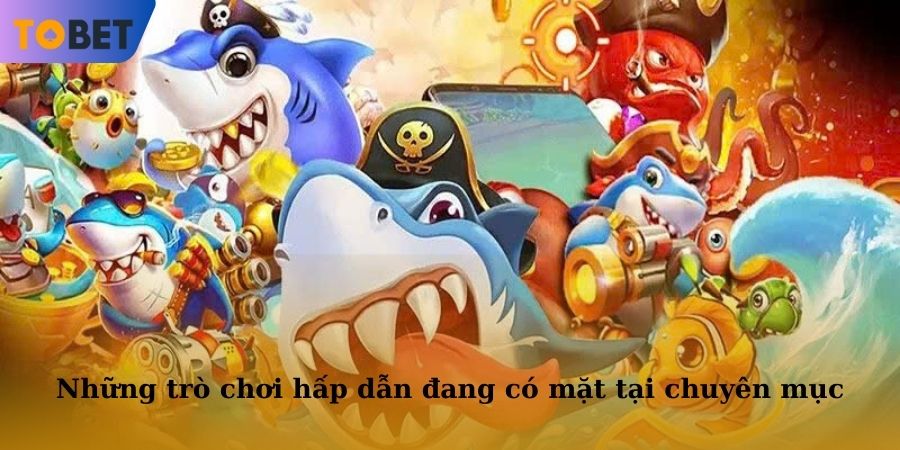 Những trò chơi hấp dẫn đang có mặt tại chuyên mục bắn cá