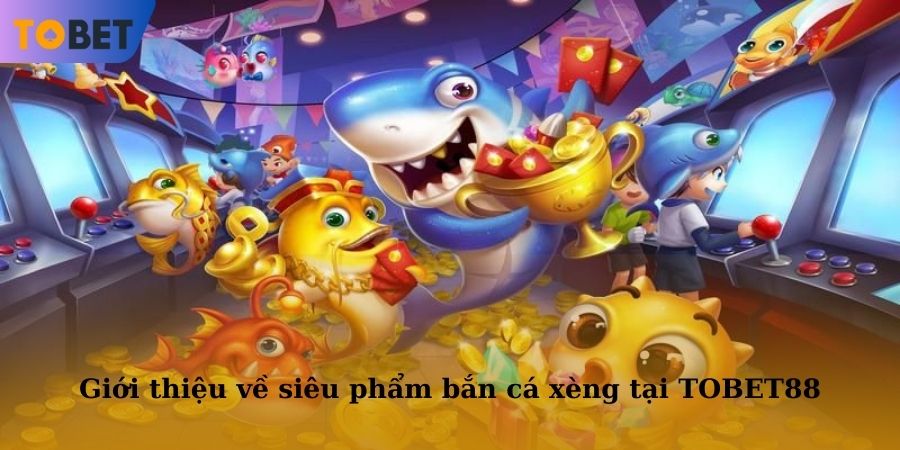 Giới thiệu đôi nét về siêu phẩm bắn cá xèng tại TOBET88
