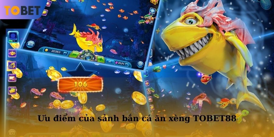 Những ưu điểm nổi trội mà sảnh bắn cá ăn xèng TOBET88 mang lại