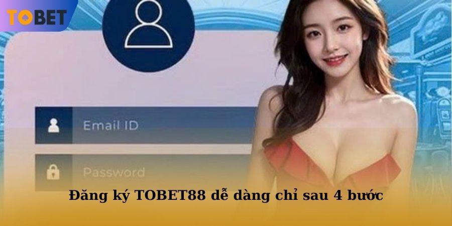Đăng ký TOBET88 dễ dàng chỉ sau 4 bước