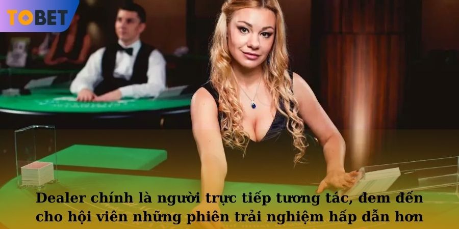 Dealer chính là người trực tiếp tương tác, đem đến cho hội viên những phiên trải nghiệm hấp dẫn hơn