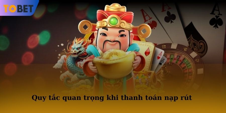 Một số quy tắc quan trọng khi thanh toán nạp rút mà người chơi cần nắm
