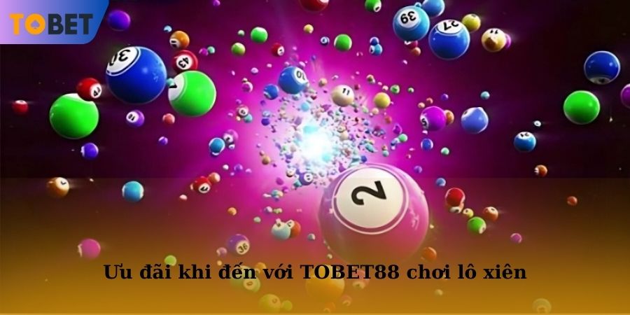 Vô vàn ưu đãi khi đến với TOBET88 tham gia chơi lô xiên