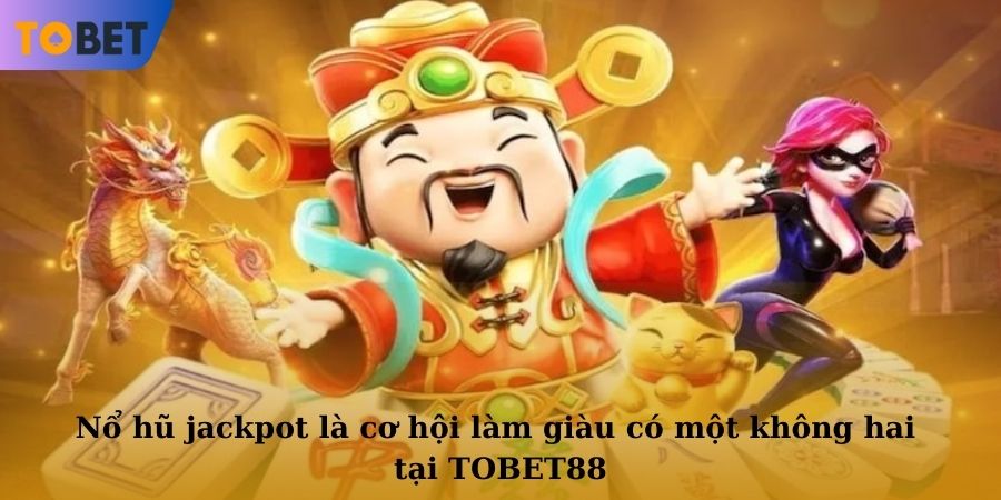 Nổ hũ jackpot là cơ hội làm giàu có một không hai tại TOBET88