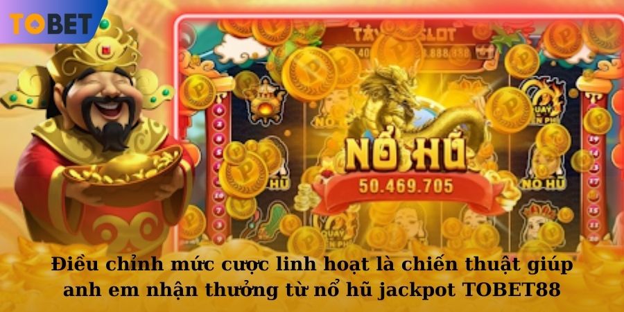 Điều chỉnh mức cược linh hoạt là chiến thuật giúp anh em nhận thưởng từ nổ hũ jackpot TOBET88
