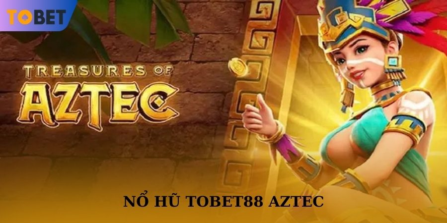 Chinh phục Kho Báu Aztec hốt hũ làm giàu nhanh chóng
