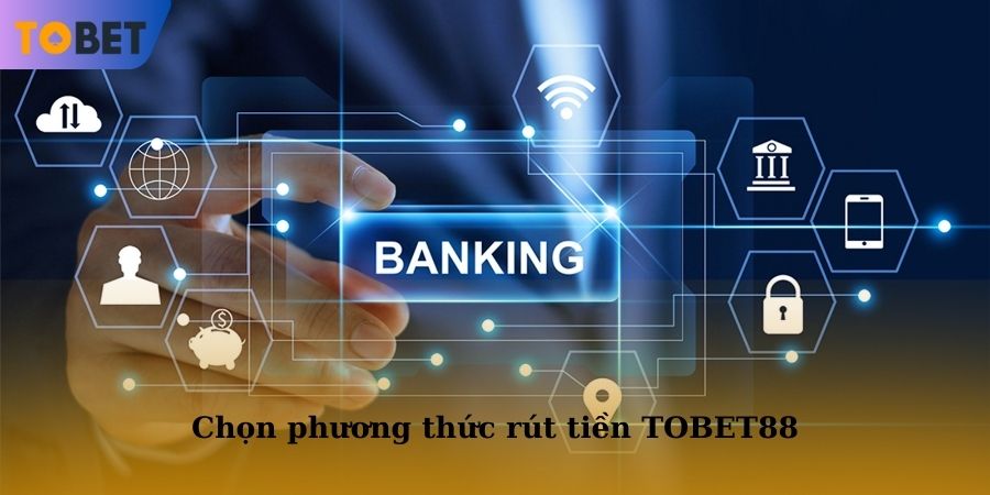 Hãy chọn một phương thức rút tiền TOBET88 phù hợp với bản thân