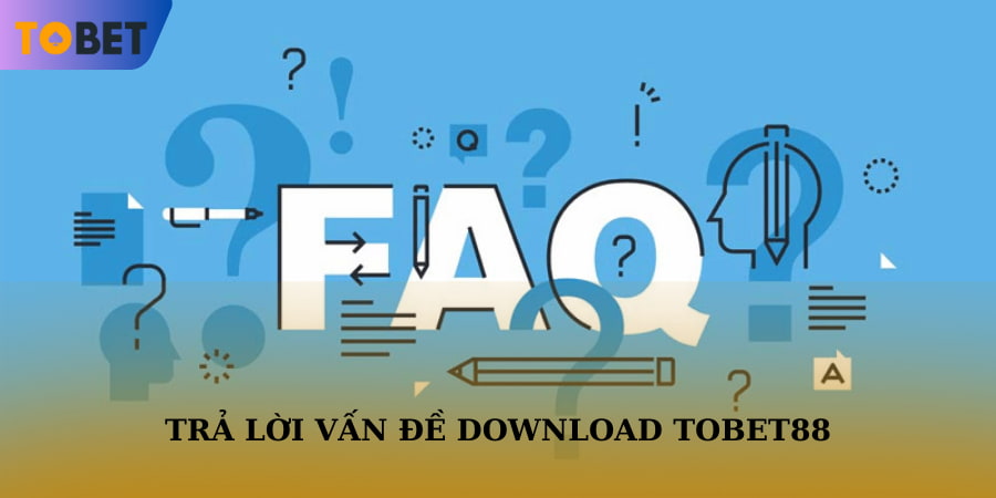 Trả lời một vài vấn đề khi download app TOBET88