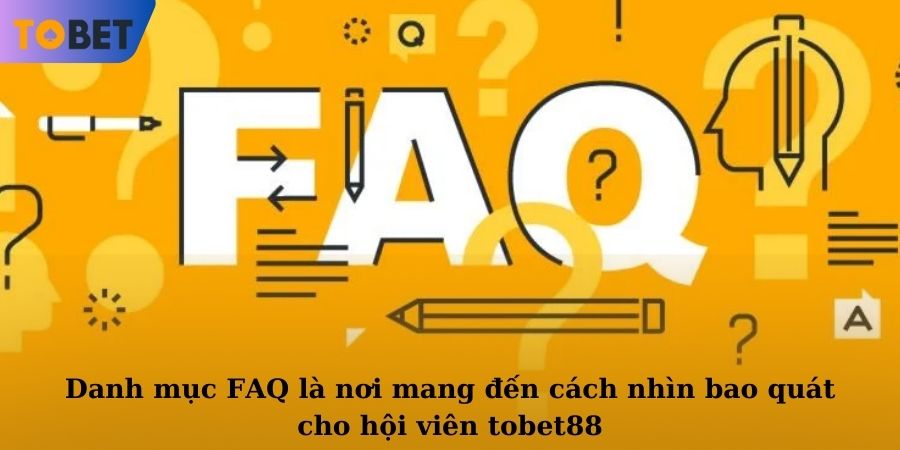 Danh mục FAQ là nơi mang đến cách nhìn bao quát cho hội viên TOBET88