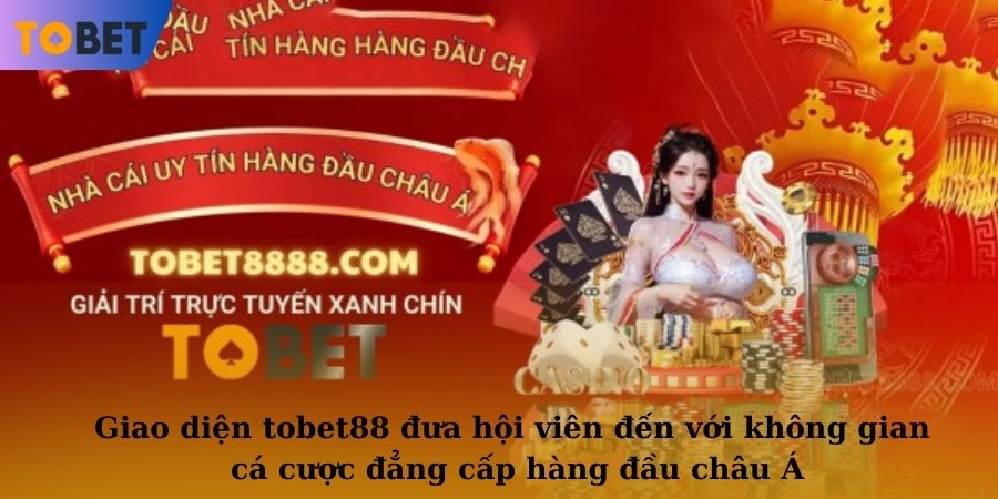 Giao diện TOBET88 đưa hội viên đến với không gian cá cược đẳng cấp hàng đầu châu Á