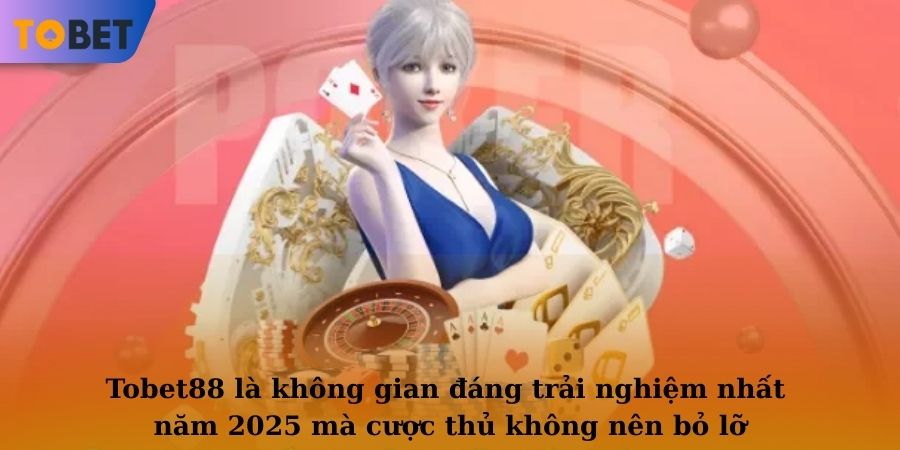 TOBET88 là không gian đáng trải nghiệm nhất năm 2025 mà cược thủ không nên bỏ lỡ