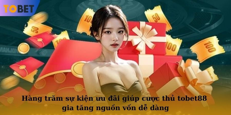 Hàng trăm sự kiện ưu đãi giúp cược thủ TOBET88 gia tăng nguồn vốn dễ dàng